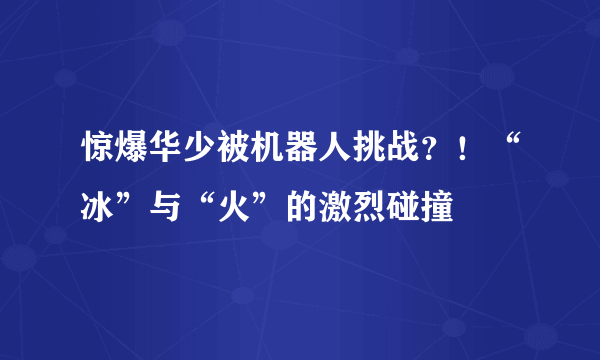 惊爆华少被机器人挑战？！“冰”与“火”的激烈碰撞