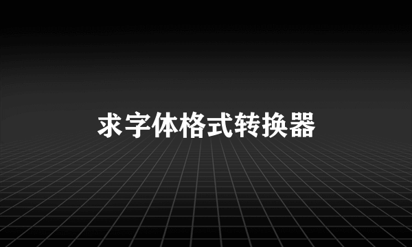 求字体格式转换器