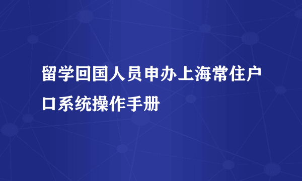 留学回国人员申办上海常住户口系统操作手册