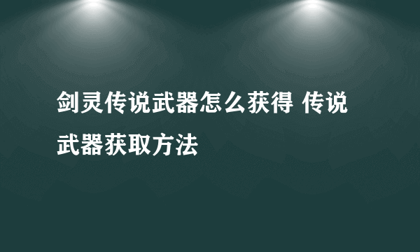 剑灵传说武器怎么获得 传说武器获取方法