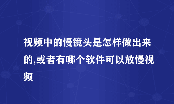 视频中的慢镜头是怎样做出来的,或者有哪个软件可以放慢视频