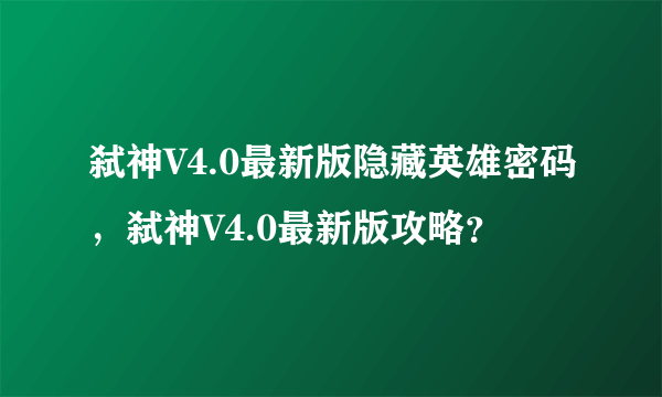 弑神V4.0最新版隐藏英雄密码，弑神V4.0最新版攻略？