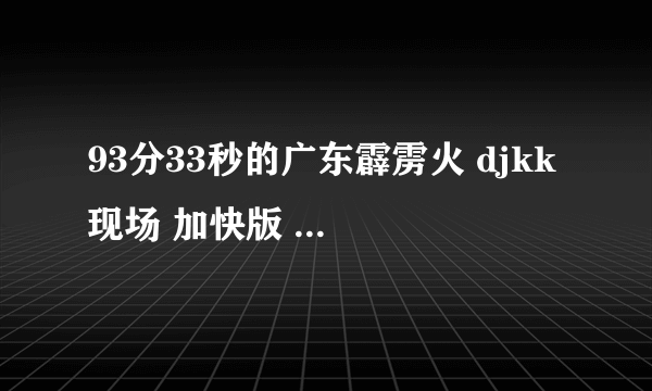 93分33秒的广东霹雳火 djkk 现场 加快版 第44分钟 的那首歌是什么歌呢？ 英文歌！