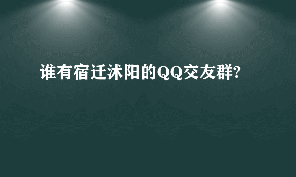 谁有宿迁沭阳的QQ交友群?