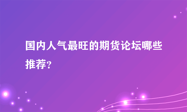 国内人气最旺的期货论坛哪些推荐？