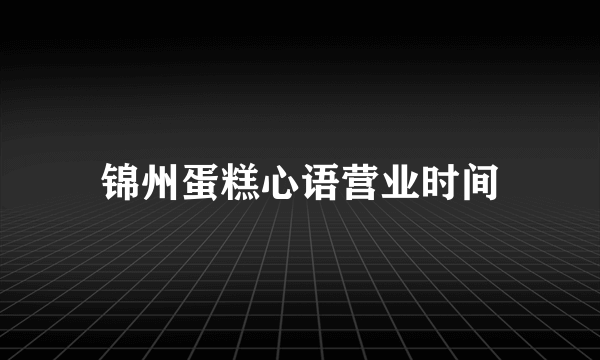 锦州蛋糕心语营业时间