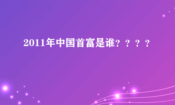 2011年中国首富是谁？？？？