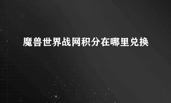 魔兽世界战网积分在哪里兑换