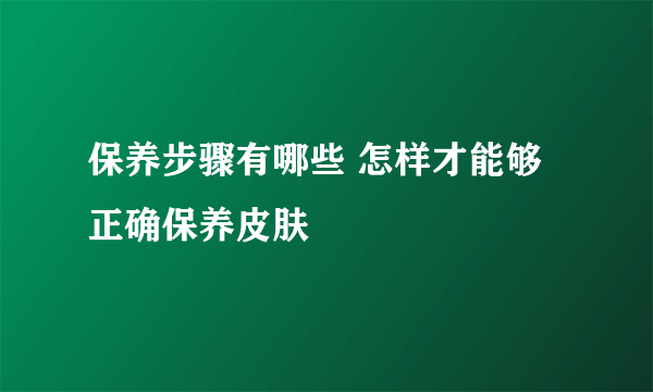 保养步骤有哪些 怎样才能够正确保养皮肤