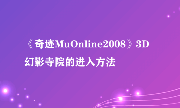 《奇迹MuOnline2008》3D幻影寺院的进入方法