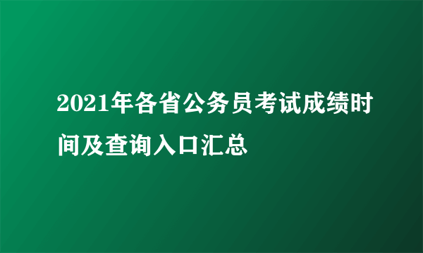 2021年各省公务员考试成绩时间及查询入口汇总