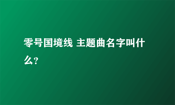 零号国境线 主题曲名字叫什么？