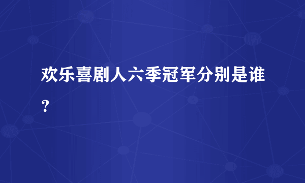 欢乐喜剧人六季冠军分别是谁？