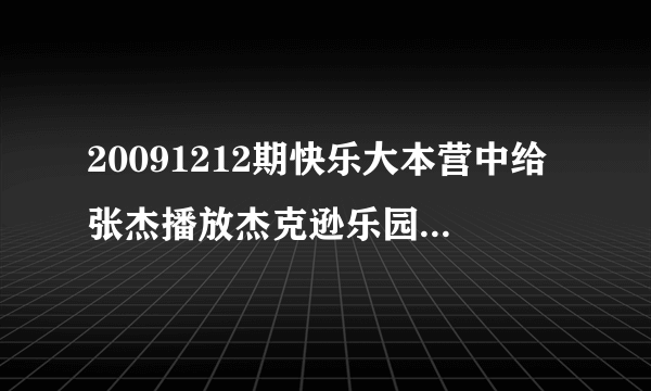 20091212期快乐大本营中给张杰播放杰克逊乐园时里面的歌曲？