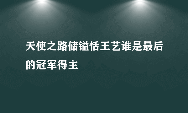 天使之路储镒恬王艺谁是最后的冠军得主