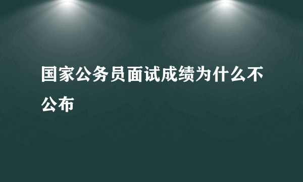 国家公务员面试成绩为什么不公布