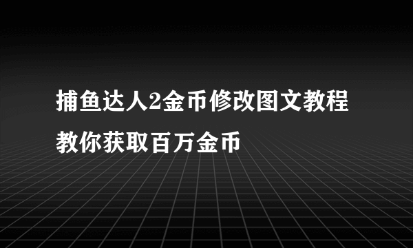 捕鱼达人2金币修改图文教程教你获取百万金币