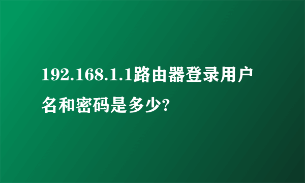 192.168.1.1路由器登录用户名和密码是多少?