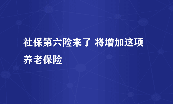 社保第六险来了 将增加这项养老保险