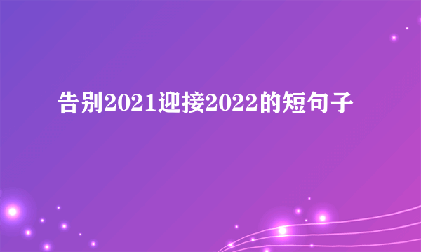 告别2021迎接2022的短句子