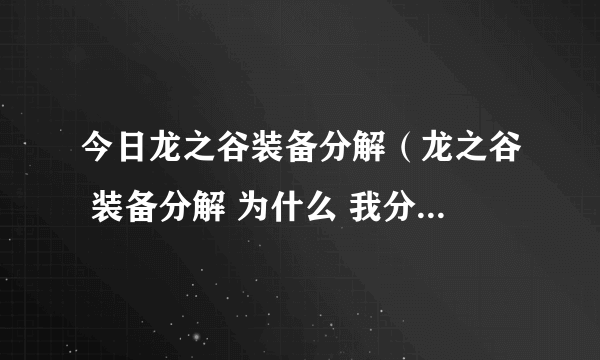 今日龙之谷装备分解（龙之谷 装备分解 为什么 我分解每次都失败）