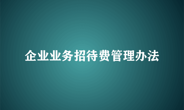 企业业务招待费管理办法