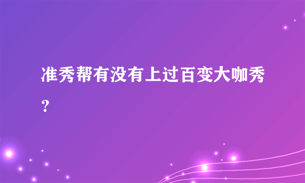 准秀帮有没有上过百变大咖秀？