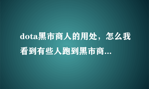 dota黑市商人的用处，怎么我看到有些人跑到黑市商人旁边然后，身上的光就跟站在生命之泉旁边似地，怎么弄