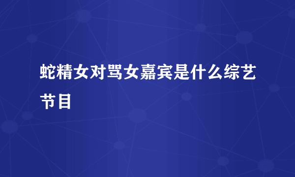 蛇精女对骂女嘉宾是什么综艺节目