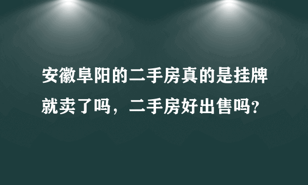 安徽阜阳的二手房真的是挂牌就卖了吗，二手房好出售吗？