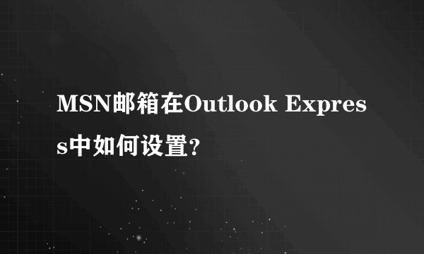 MSN邮箱在Outlook Express中如何设置？