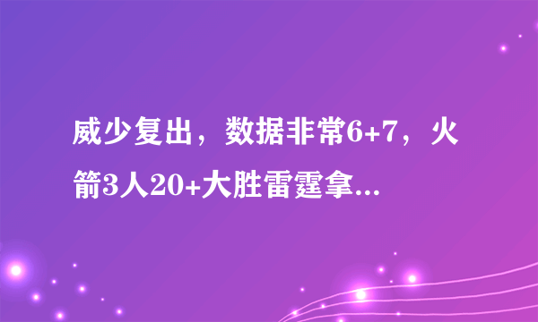 威少复出，数据非常6+7，火箭3人20+大胜雷霆拿下天王山