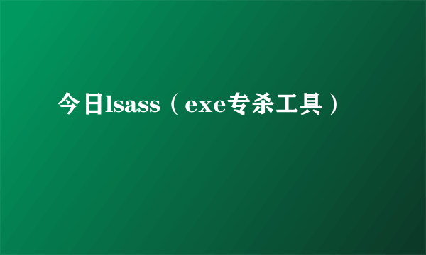 今日lsass（exe专杀工具）