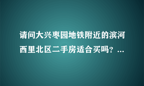 请问大兴枣园地铁附近的滨河西里北区二手房适合买吗？目前正在做改造，房子质量是不是不行？