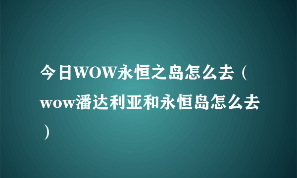 今日WOW永恒之岛怎么去（wow潘达利亚和永恒岛怎么去）