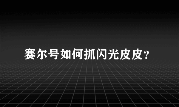 赛尔号如何抓闪光皮皮？