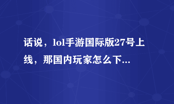 话说，lol手游国际版27号上线，那国内玩家怎么下载体验呢？