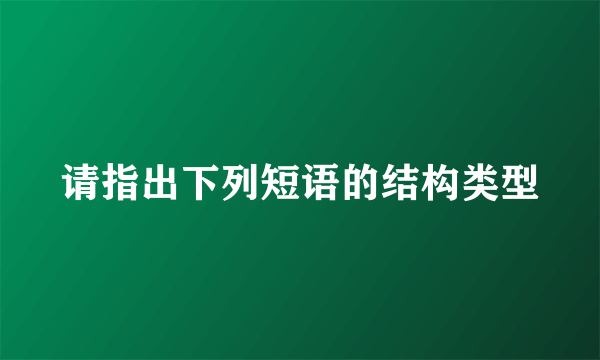 请指出下列短语的结构类型