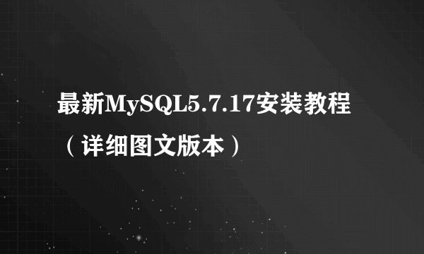 最新MySQL5.7.17安装教程（详细图文版本）