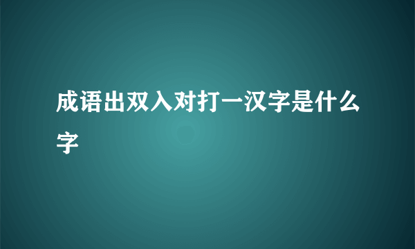 成语出双入对打一汉字是什么字