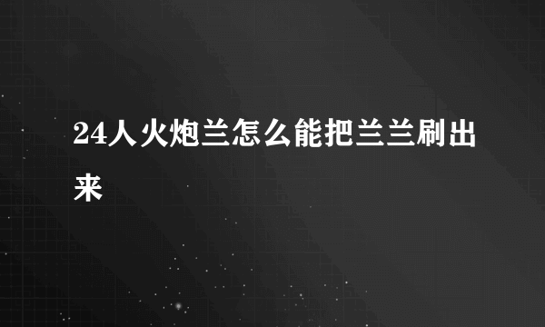 24人火炮兰怎么能把兰兰刷出来