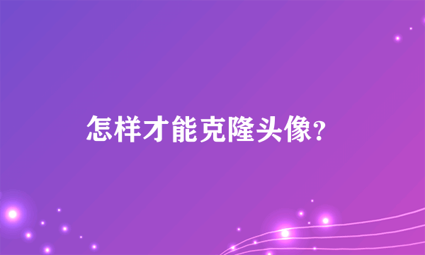 怎样才能克隆头像？