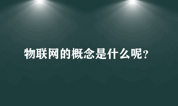 物联网的概念是什么呢？