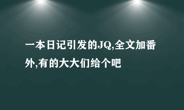 一本日记引发的JQ,全文加番外,有的大大们给个吧