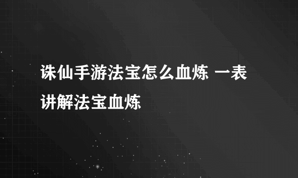 诛仙手游法宝怎么血炼 一表讲解法宝血炼