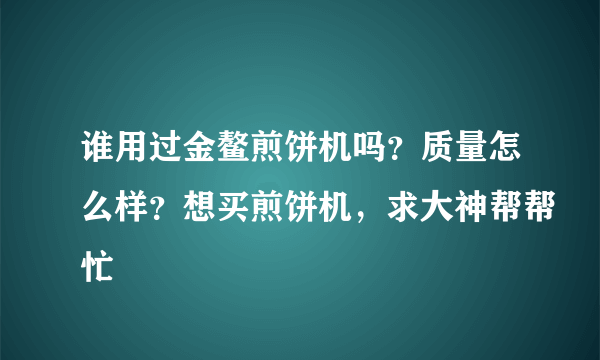 谁用过金鳌煎饼机吗？质量怎么样？想买煎饼机，求大神帮帮忙