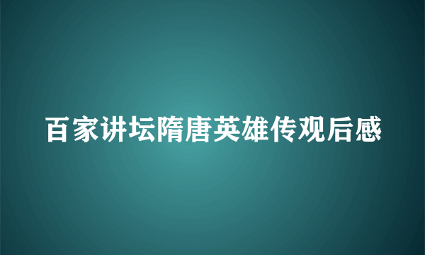 百家讲坛隋唐英雄传观后感