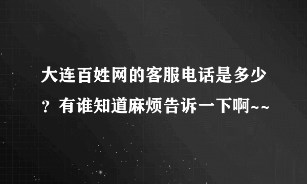 大连百姓网的客服电话是多少？有谁知道麻烦告诉一下啊~~