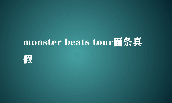 monster beats tour面条真假