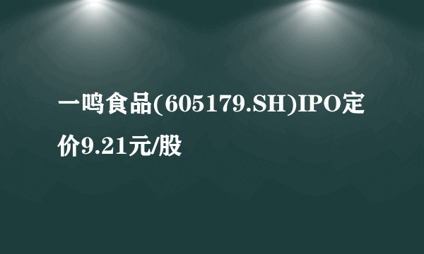 一鸣食品(605179.SH)IPO定价9.21元/股